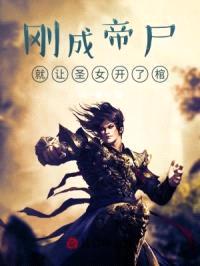 刚成帝尸，就让圣女开了棺封面